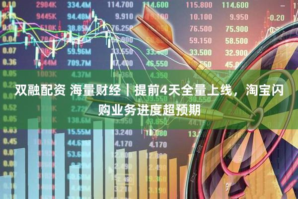 双融配资 海量财经｜提前4天全量上线，淘宝闪购业务进度超预期