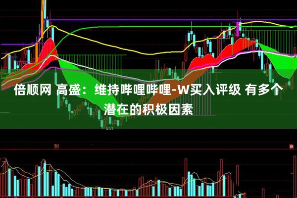 倍顺网 高盛：维持哔哩哔哩-W买入评级 有多个潜在的积极因素