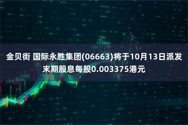 金贝街 国际永胜集团(06663)将于10月13日派发末期股息每股0.003375港元
