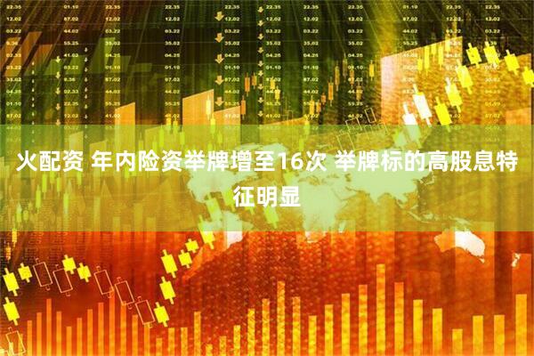 火配资 年内险资举牌增至16次 举牌标的高股息特征明显