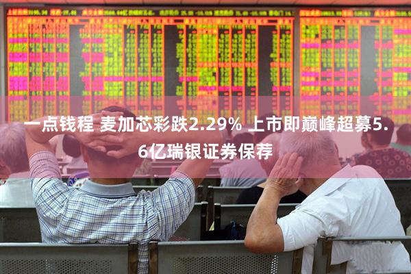 一点钱程 麦加芯彩跌2.29% 上市即巅峰超募5.6亿瑞银证券保荐