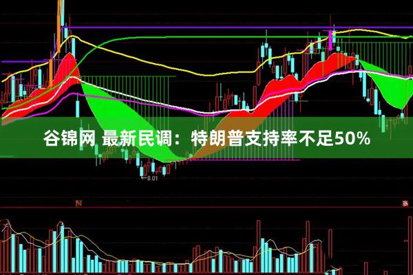 谷锦网 最新民调：特朗普支持率不足50%