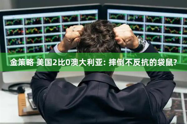 金策略 美国2比0澳大利亚: 摔倒不反抗的袋鼠?